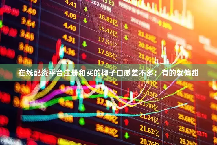 在线配资平台注册和买的椰子口感差不多；有的就偏甜