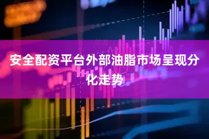 安全配资平台外部油脂市场呈现分化走势
