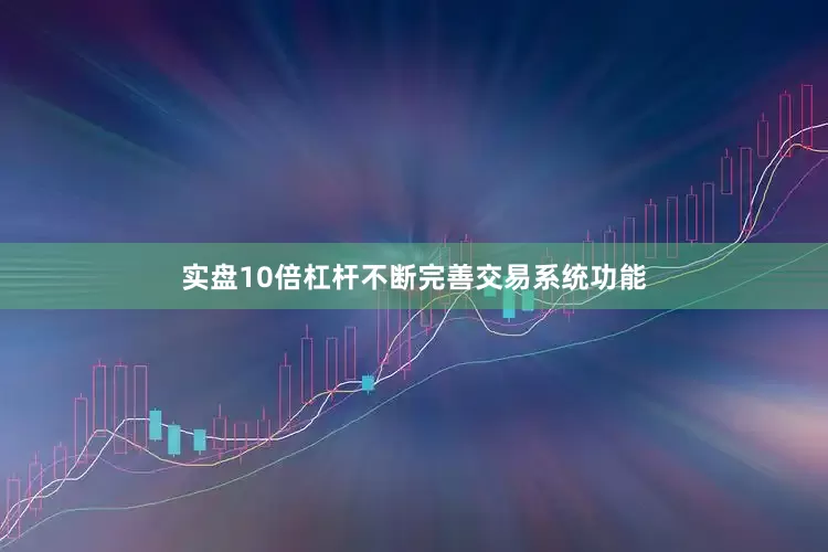 实盘10倍杠杆不断完善交易系统功能