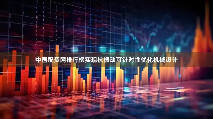 中国配资网排行榜实现抗振动可针对性优化机械设计