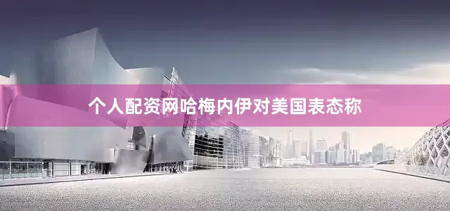 个人配资网哈梅内伊对美国表态称