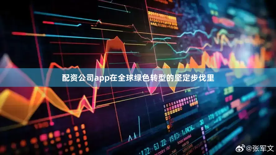 配资公司app在全球绿色转型的坚定步伐里