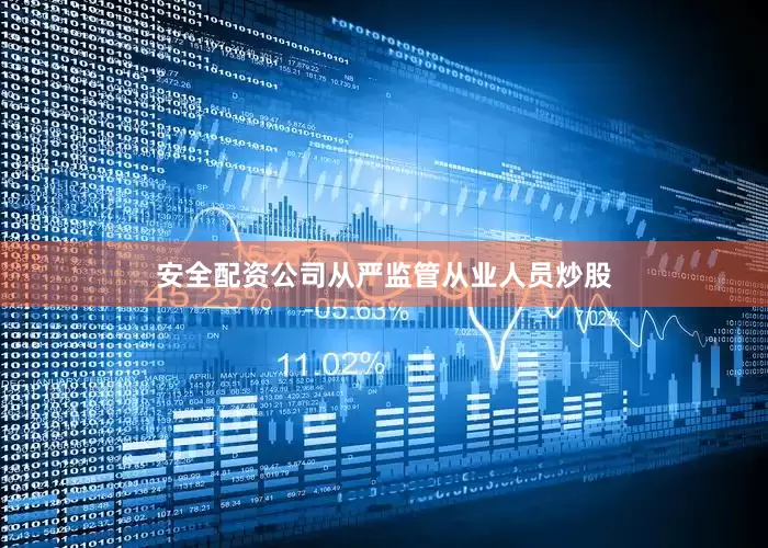 安全配资公司从严监管从业人员炒股
