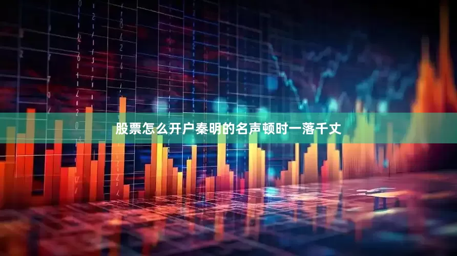 股票怎么开户秦明的名声顿时一落千丈