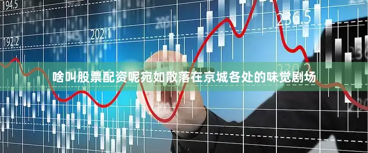 啥叫股票配资呢宛如散落在京城各处的味觉剧场
