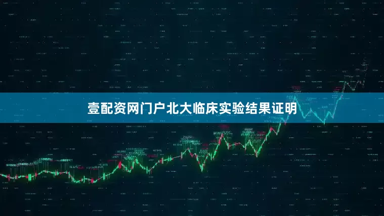 壹配资网门户北大临床实验结果证明
