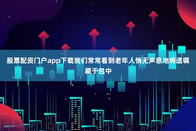 股票配资门户app下载我们常常看到老年人悄无声息地将遗嘱藏于包中