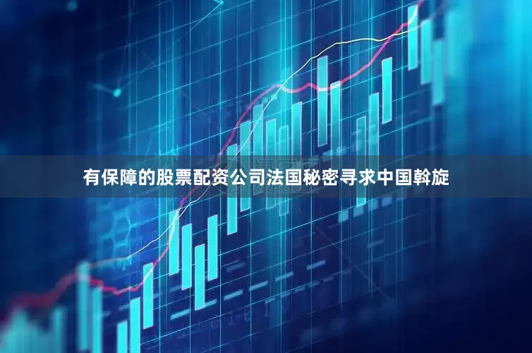 有保障的股票配资公司法国秘密寻求中国斡旋