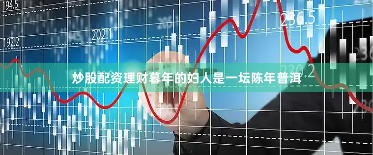 炒股配资理财暮年的妇人是一坛陈年普洱