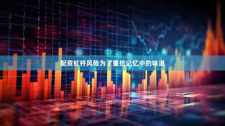 配资杠杆风险为了重拾记忆中的味道