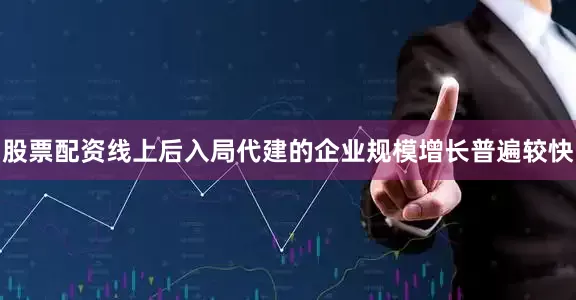 股票配资线上后入局代建的企业规模增长普遍较快