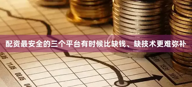 配资最安全的三个平台有时候比缺钱、缺技术更难弥补