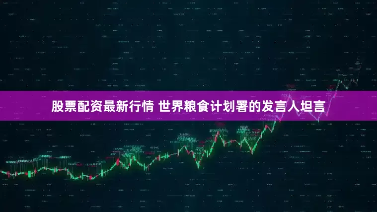 股票配资最新行情 世界粮食计划署的发言人坦言