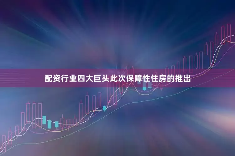 配资行业四大巨头此次保障性住房的推出