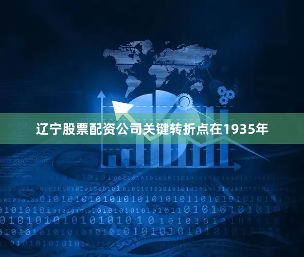 辽宁股票配资公司关键转折点在1935年