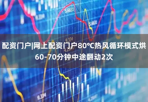 配资门户|网上配资门户80℃热风循环模式烘60-70分钟中途翻动2次