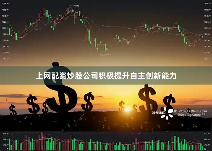 上网配资炒股公司积极提升自主创新能力