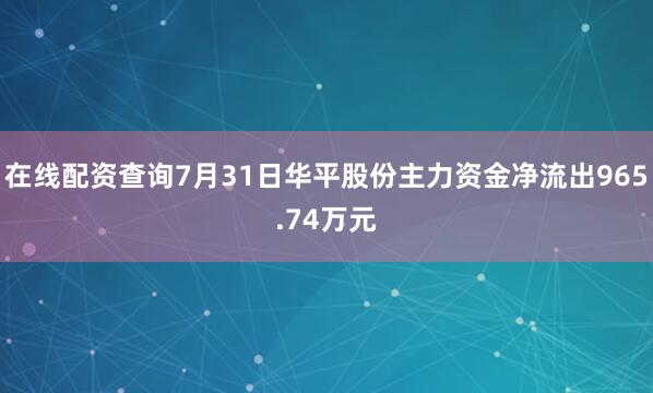在线配资查询7月31日华平股份主力资金净流出965.74万元