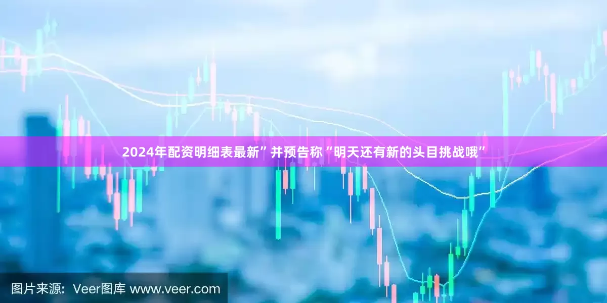 2024年配资明细表最新”并预告称“明天还有新的头目挑战哦”