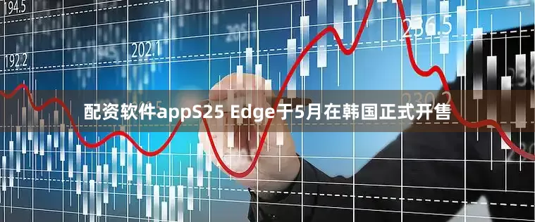 配资软件appS25 Edge于5月在韩国正式开售