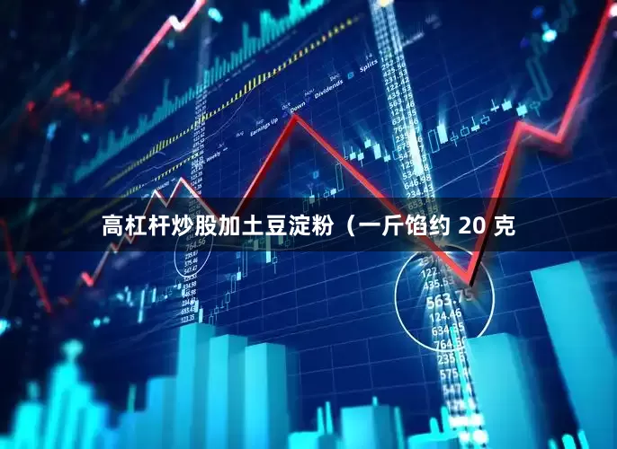 高杠杆炒股加土豆淀粉（一斤馅约 20 克