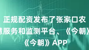 正规配资发布了张家口农勤智慧服务和监测平台、《今朝》APP
