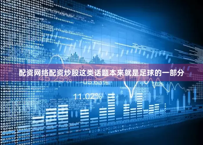 配资网络配资炒股这类话题本来就是足球的一部分