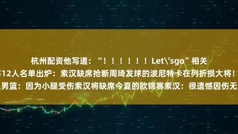 杭州配资他写道：“！！！！！！Let'sgo”相关新闻>>>波兰欧锦赛12人名单出炉：索汉缺席抢断周琦发球的波尼特卡在列折损大将！波兰男篮：因为小腿受伤索汉将缺席今夏的欧锦赛索汉：很遗憾因伤无法代表波兰参加欧锦赛不会影响新赛季训练营