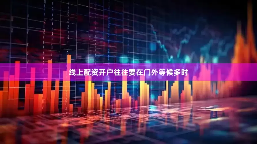线上配资开户往往要在门外等候多时