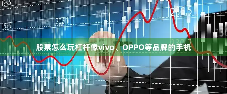 股票怎么玩杠杆像vivo、OPPO等品牌的手机