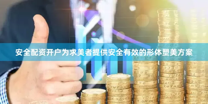 安全配资开户为求美者提供安全有效的形体塑美方案