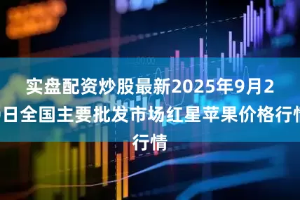 实盘配资炒股最新2025年9月20日全国主要批发市场红星苹果价格行情