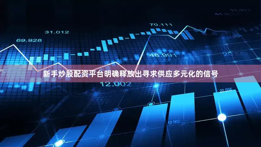 新手炒股配资平台明确释放出寻求供应多元化的信号