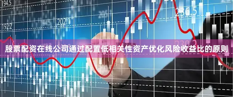 股票配资在线公司通过配置低相关性资产优化风险收益比的原则